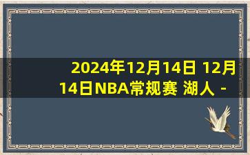 2024年12月14日 12月14日NBA常规赛 湖人 - 森林狼 精彩镜头